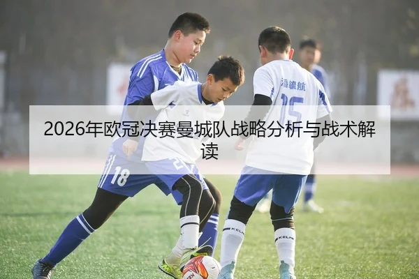 2026年欧冠决赛曼城队战略分析与战术解读