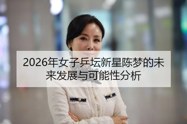 2026年女子乒坛新星陈梦的未来发展与可能性分析