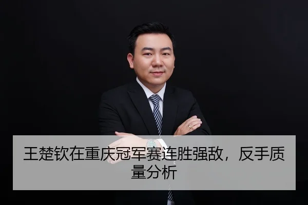 王楚钦在重庆冠军赛连胜强敌，反手质量分析