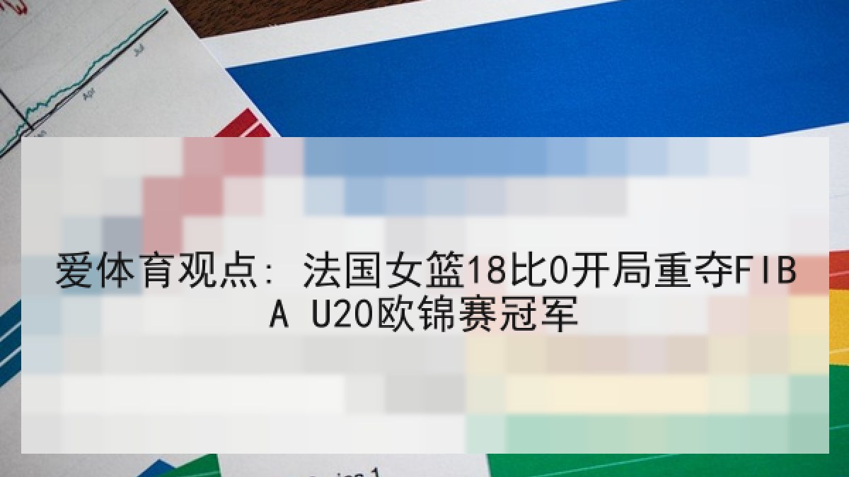 爱体育观点: 法国女篮18比0开局重夺FIBA U20欧锦赛冠军