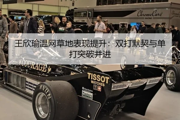 王欣瑜温网草地表现提升：双打默契与单打突破并进