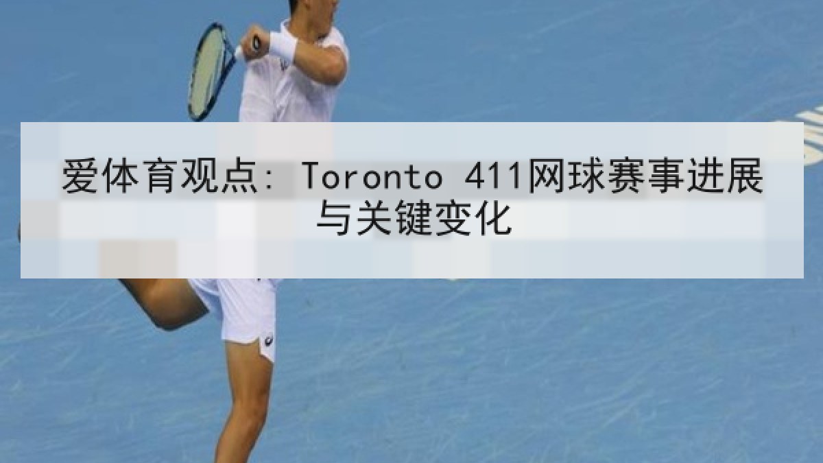 爱体育观点: Toronto 411网球赛事进展与关键变化 爱体育观点: Toronto 411网球赛事进展与关键变化