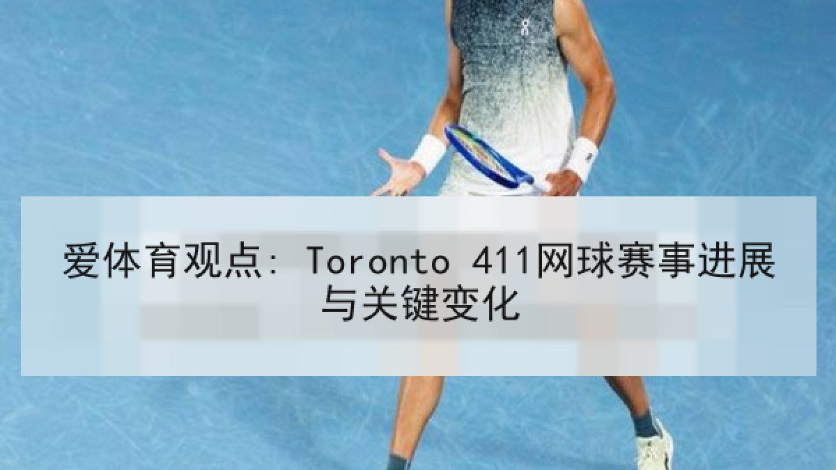 爱体育观点: Toronto 411网球赛事进展与关键变化