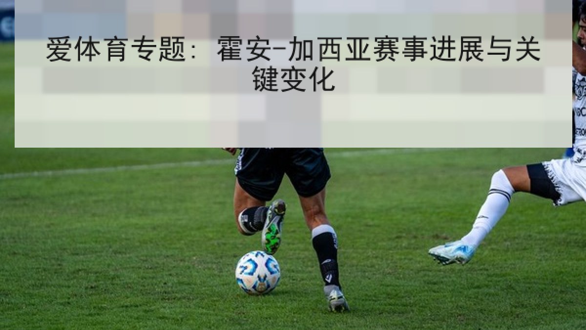 爱体育专题: 霍安-加西亚赛事进展与关键变化