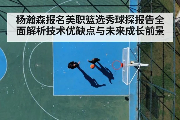 杨瀚森报名美职篮选秀球探报告全面解析技术优缺点与未来成长前景