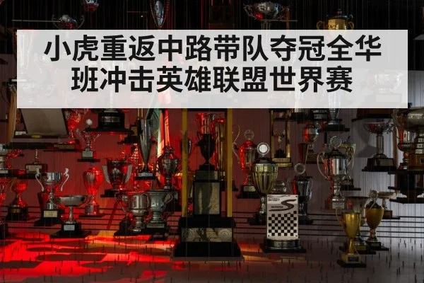 小虎重返中路带队夺冠全华班冲击英雄联盟世界赛